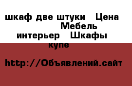 шкаф две штуки › Цена ­ 2 000 -  Мебель, интерьер » Шкафы, купе   